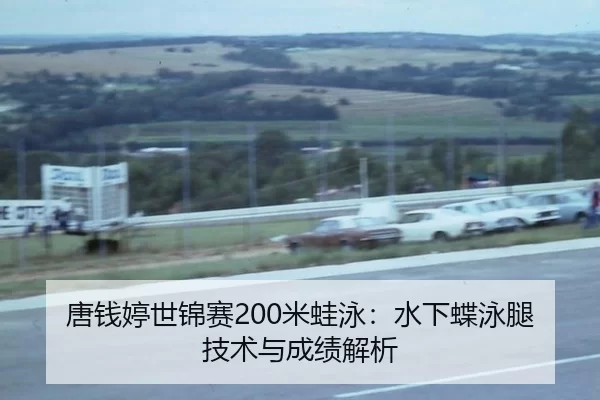 唐钱婷世锦赛200米蛙泳：水下蝶泳腿技术与成绩解析