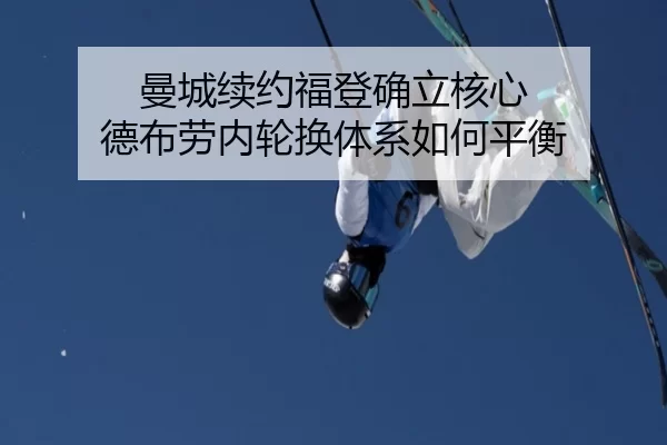 曼城续约福登确立核心 德布劳内轮换体系如何平衡
