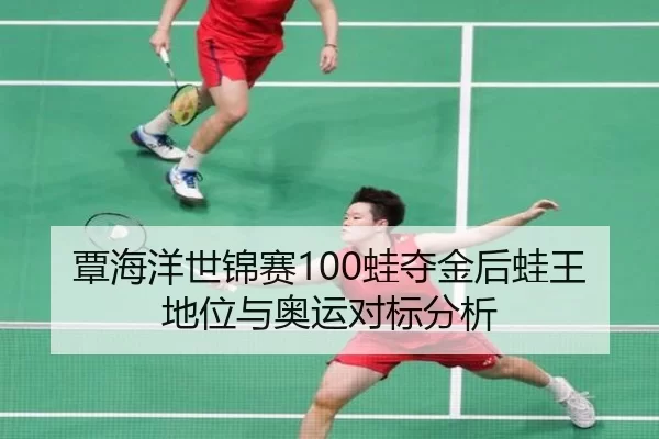 覃海洋世锦赛100蛙夺金后蛙王地位与奥运对标分析